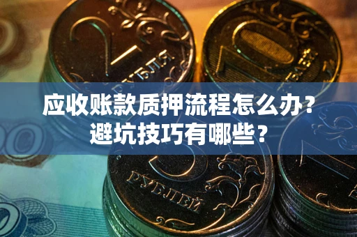 北京应收账款质押流程怎么办？避坑技巧有哪些？