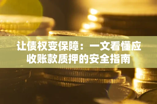 北京让债权变保障：一文看懂应收账款质押的安全指南