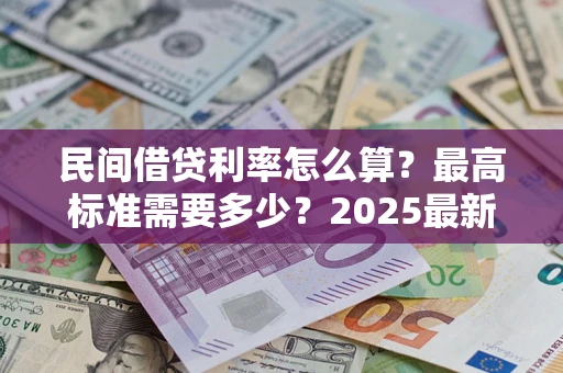 北京民间借贷利率怎么算？最高标准需要多少？2025最新避坑指南