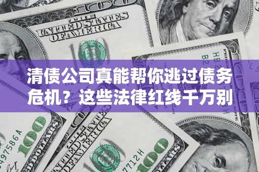 北京清债公司真能帮你逃过债务危机？这些法律红线千万别踩