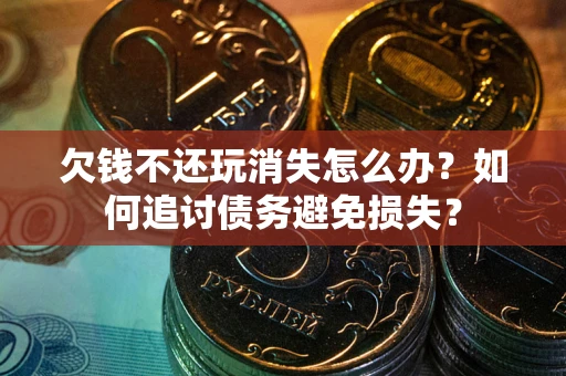 北京欠钱不还玩消失怎么办？如何追讨债务避免损失？
