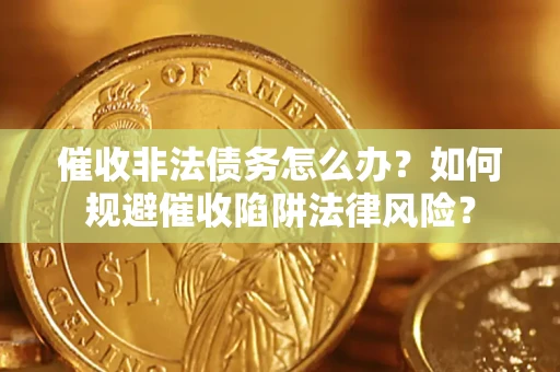 北京催收非法债务怎么办？如何规避催收陷阱法律风险？