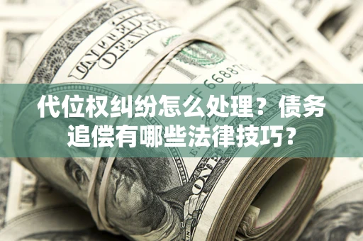 北京代位权纠纷怎么处理？债务追偿有哪些法律技巧？
