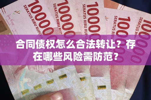 北京合同债权怎么合法转让？存在哪些风险需防范？