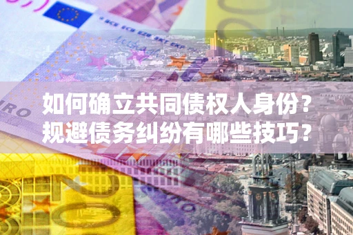 北京如何确立共同债权人身份？规避债务纠纷有哪些技巧？