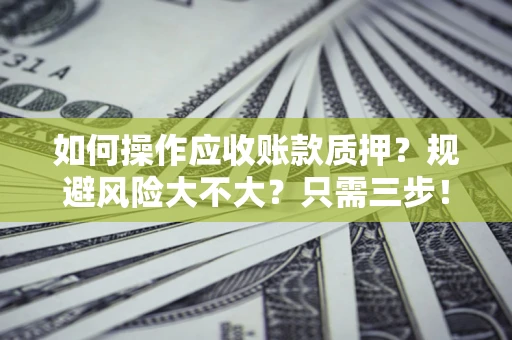 北京如何操作应收账款质押？规避风险大不大？只需三步！