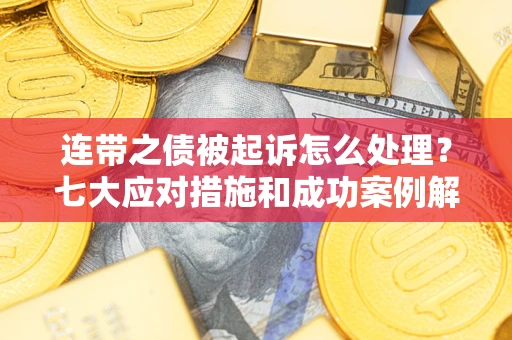 北京连带之债被起诉怎么处理？七大应对措施和成功案例解析