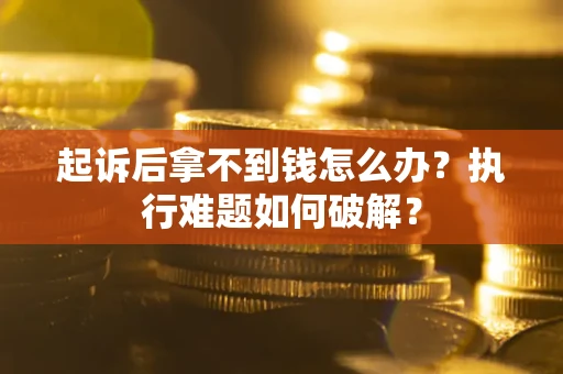 北京起诉后拿不到钱怎么办?执行难题如何破解? 北京起诉后拿不到钱怎么办?执行难题如何破解?
