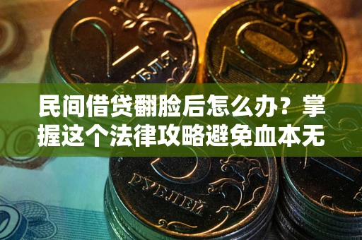 北京民间借贷翻脸后怎么办？掌握这个法律攻略避免血本无归