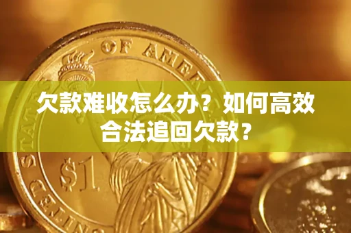北京欠款难收怎么办？如何高效合法追回欠款？