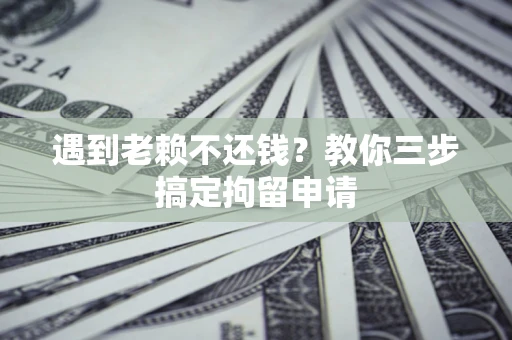 北京遇到老赖不还钱？教你三步搞定拘留申请