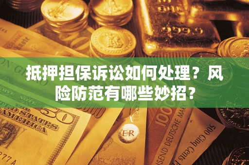 北京抵押担保诉讼如何处理？风险防范有哪些妙招？
