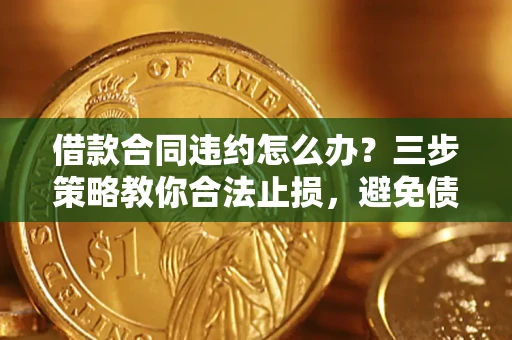 北京借款合同违约怎么办？三步策略教你合法止损，避免债务危机升级