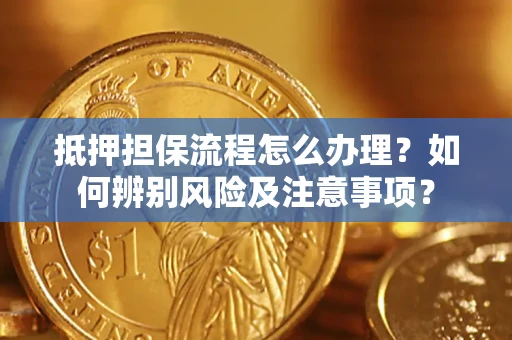 北京抵押担保流程怎么办理？如何辨别风险及注意事项？