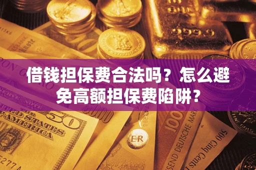 北京借钱担保费合法吗？怎么避免高额担保费陷阱？