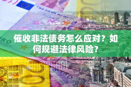 北京催收非法债务怎么应对？如何规避法律风险？