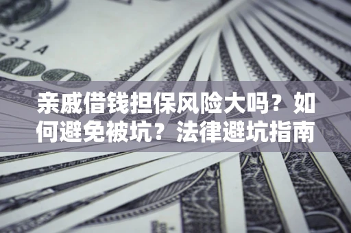 北京亲戚借钱担保风险大吗？如何避免被坑？法律避坑指南