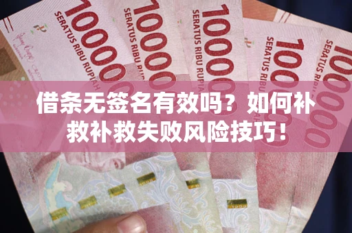 北京借条无签名有效吗？如何补救补救失败风险技巧！