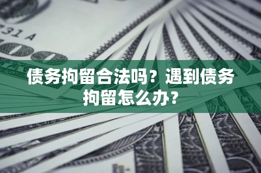 北京债务拘留合法吗？遇到债务拘留怎么办？