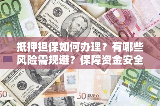 北京抵押担保如何办理？有哪些风险需规避？保障资金安全