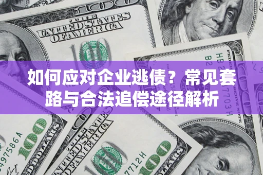 北京如何应对企业逃债？常见套路与合法追偿途径解析