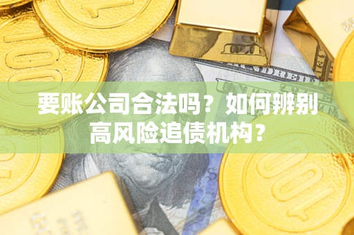 北京要账公司合法吗？如何辨别高风险追债机构？