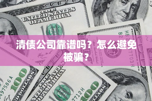 北京清债公司靠谱吗？怎么避免被骗？