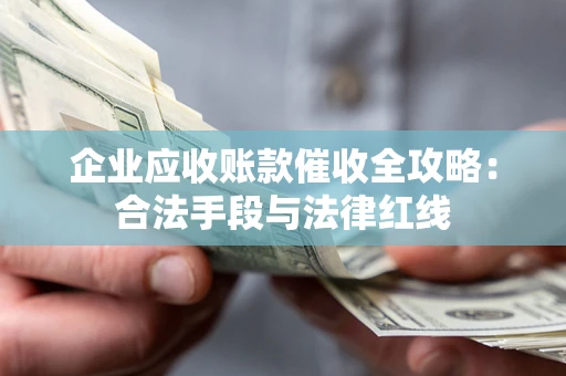 北京企业应收账款催收全攻略：合法手段与法律红线
