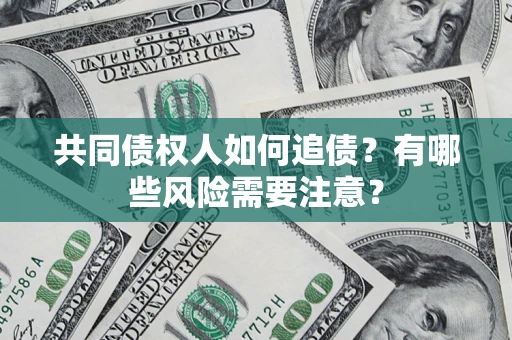 北京共同债权人如何追债？有哪些风险需要注意？