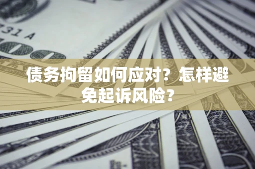 北京债务拘留如何应对？怎样避免起诉风险？