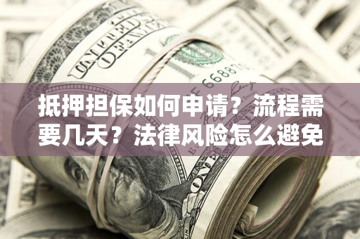 北京抵押担保如何申请？流程需要几天？法律风险怎么避免？避坑指南