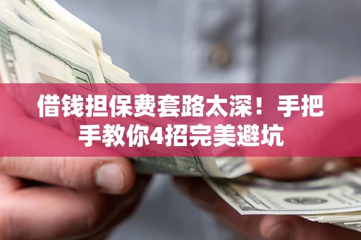北京借钱担保费套路太深！手把手教你4招完美避坑