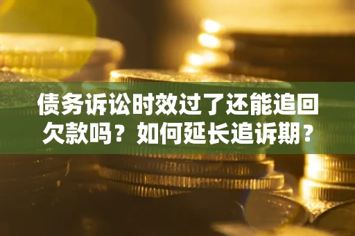 北京债务诉讼时效过了还能追回欠款吗？如何延长追诉期？