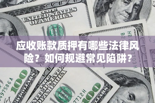 北京应收账款质押有哪些法律风险？如何规避常见陷阱？