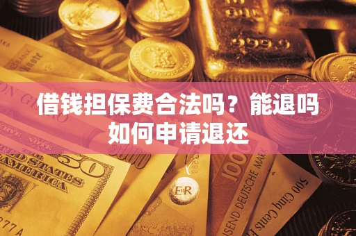 北京借钱担保费合法吗？能退吗如何申请退还