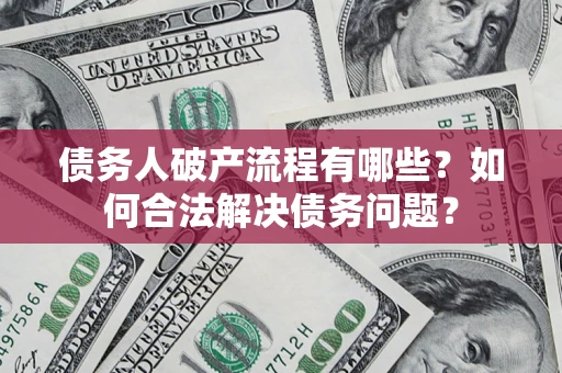 北京债务人破产流程有哪些？如何合法解决债务问题？