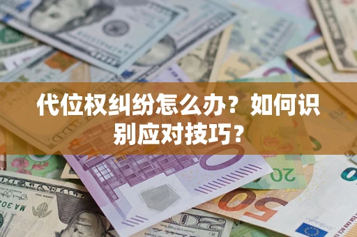 北京代位权纠纷怎么办？如何识别应对技巧？