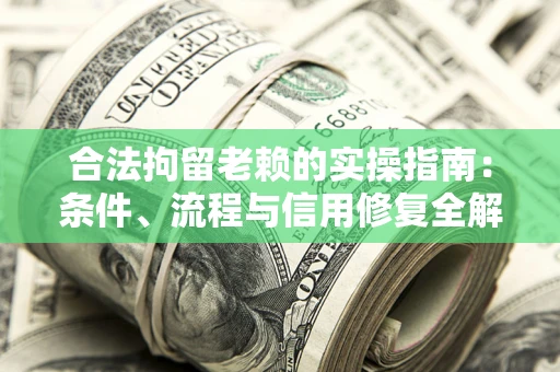 北京合法拘留老赖的实操指南:条件、流程与信用修复全解析 北京合法拘留老赖的实操指南:条件、流程与信用修复全解析