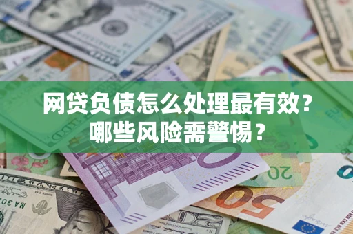 北京网贷负债怎么处理最有效？哪些风险需警惕？
