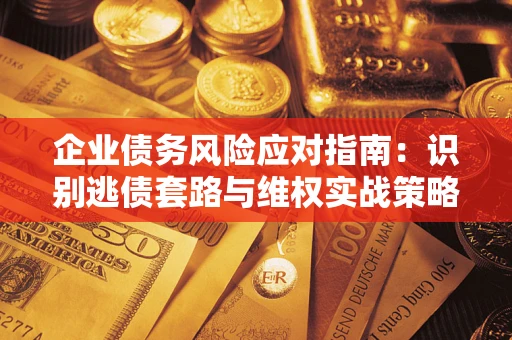 北京企业债务风险应对指南：识别逃债套路与维权实战策略