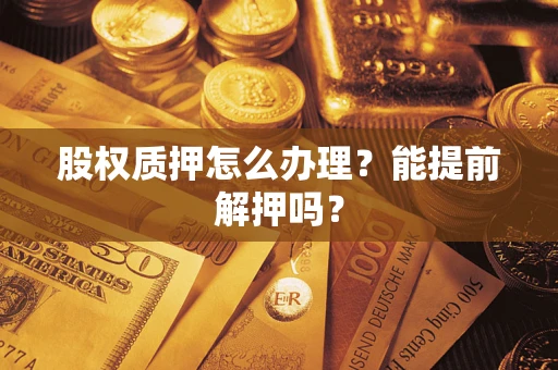 北京股权质押怎么办理？能提前解押吗？