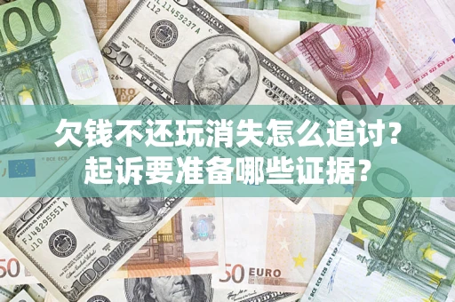 北京欠钱不还玩消失怎么追讨？起诉要准备哪些证据？