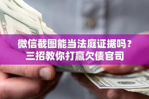 北京微信截图能当法庭证据吗？三招教你打赢欠债官司