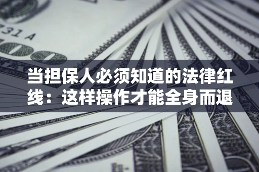 北京当担保人必须知道的法律红线：这样操作才能全身而退