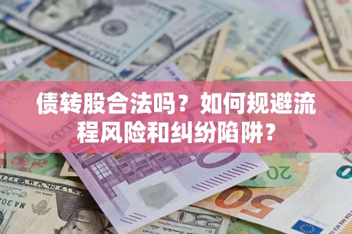 北京债转股合法吗？如何规避流程风险和纠纷陷阱？