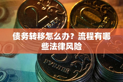 北京债务转移怎么办？流程有哪些法律风险