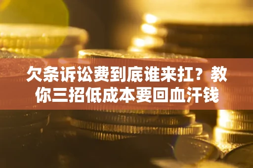 北京欠条诉讼费到底谁来扛？教你三招低成本要回血汗钱