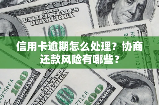 北京信用卡逾期怎么处理？协商还款风险有哪些？